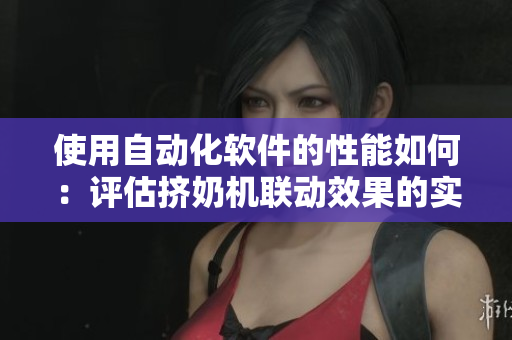 使用自动化软件的性能如何：评估挤奶机联动效果的实用指南