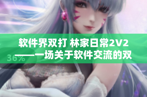 软件界双打 林家日常2V2——一场关于软件交流的双人比赛