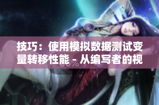 技巧：使用模拟数据测试变量转移性能 - 从编写者的视角分析