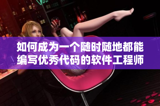 如何成为一个随时随地都能编写优秀代码的软件工程师？