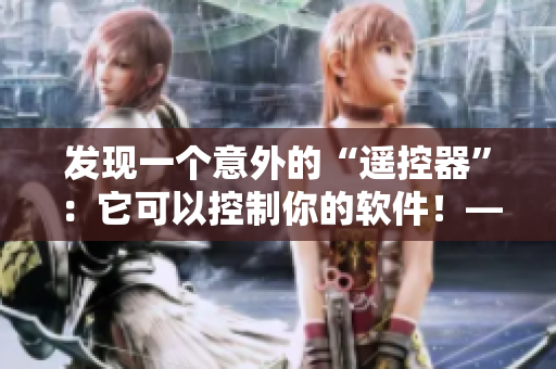发现一个意外的“遥控器”：它可以控制你的软件！——一个神奇的故事