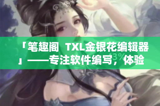 「笔趣阁  TXL金银花编辑器」——专注软件编写，体验极佳！