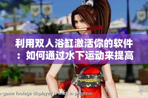 利用双人浴缸激活你的软件：如何通过水下运动来提高工作生产力