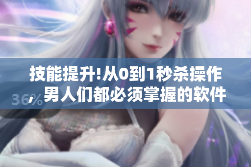 技能提升!从0到1秒杀操作，男人们都必须掌握的软件速成技巧