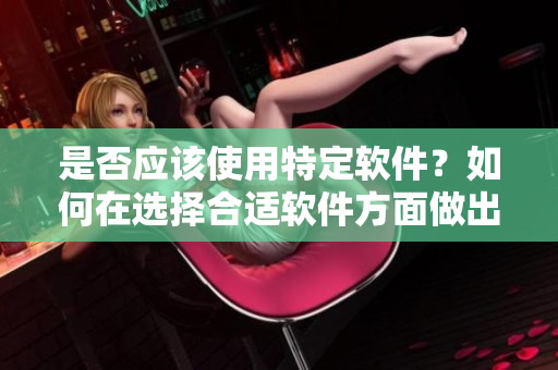 是否应该使用特定软件？如何在选择合适软件方面做出明智决策