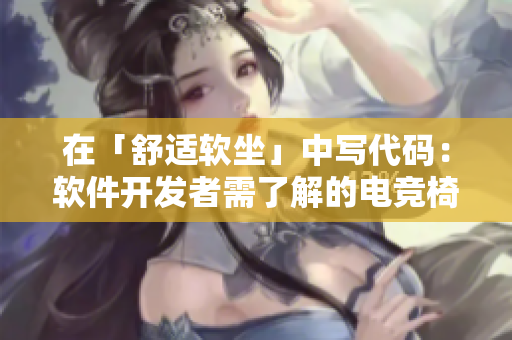 在「舒适软坐」中写代码：软件开发者需了解的电竞椅知识