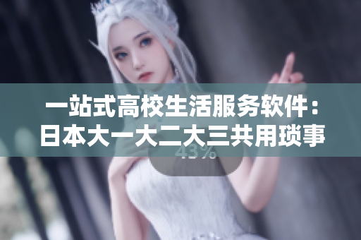 一站式高校生活服务软件：日本大一大二大三共用琐事通