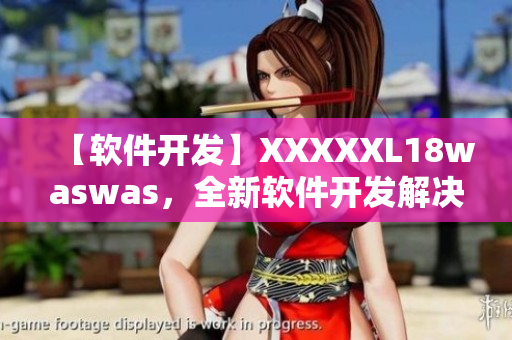 【软件开发】XXXXXL18waswas，全新软件开发解决方案上线！