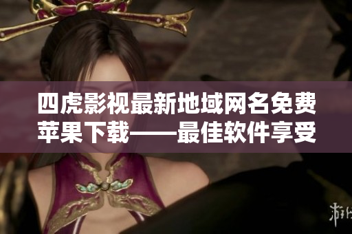 四虎影视最新地域网名免费苹果下载——最佳软件享受无限高清影视看点