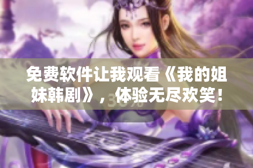 免费软件让我观看《我的姐妹韩剧》，体验无尽欢笑！