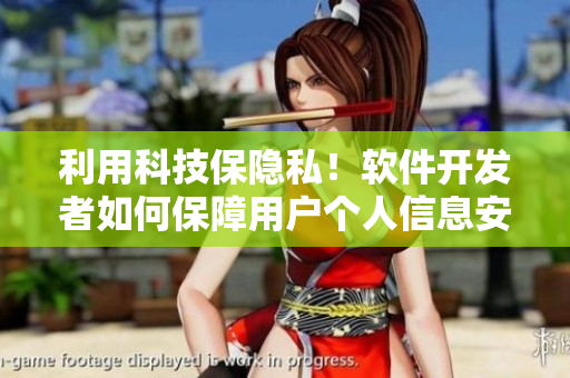 利用科技保隐私！软件开发者如何保障用户个人信息安全