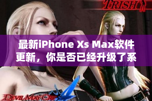 最新iPhone Xs Max软件更新，你是否已经升级了系统？