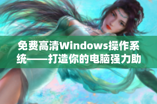 免费高清Windows操作系统——打造你的电脑强力助手