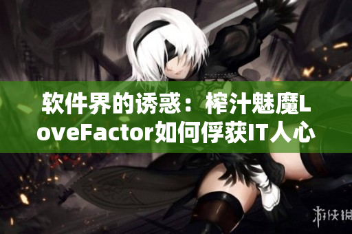 软件界的诱惑：榨汁魅魔LoveFactor如何俘获IT人心