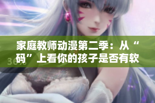 家庭教师动漫第二季：从“码”上看你的孩子是否有软件基础！