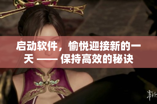 启动软件，愉悦迎接新的一天 —— 保持高效的秘诀
