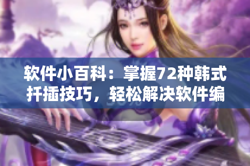 软件小百科：掌握72种韩式扦插技巧，轻松解决软件编程难题