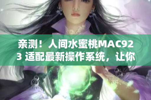 亲测！人间水蜜桃MAC923 适配最新操作系统，让你的电脑飞起来