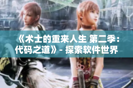 《术士的重来人生 第二季：代码之道》- 探索软件世界的奇妙之旅