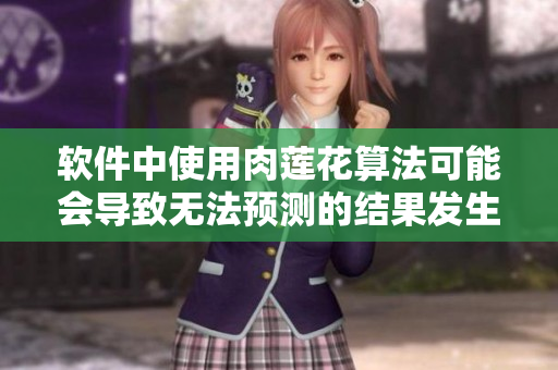 软件中使用肉莲花算法可能会导致无法预测的结果发生