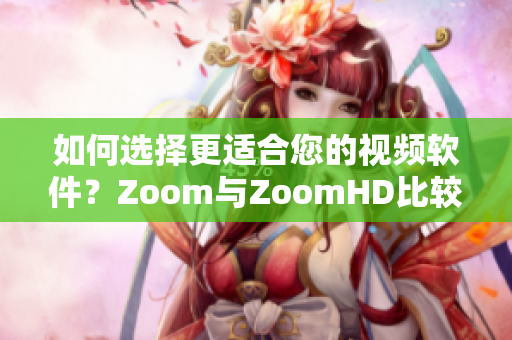 如何选择更适合您的视频软件？Zoom与ZoomHD比较