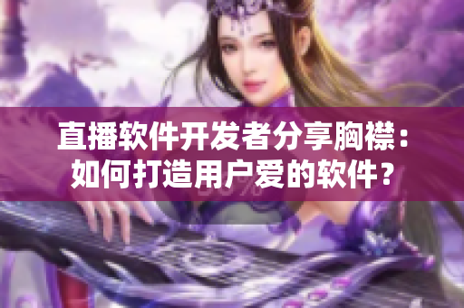 直播软件开发者分享胸襟：如何打造用户爱的软件？
