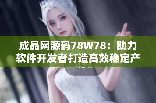成品网源码78W78：助力软件开发者打造高效稳定产品