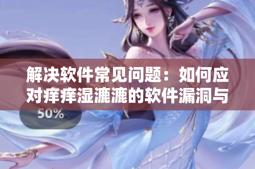 解决软件常见问题：如何应对痒痒湿漉漉的软件漏洞与故障