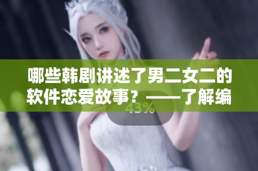 哪些韩剧讲述了男二女二的软件恋爱故事？——了解编程与爱情的另一种可能