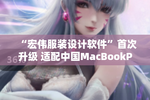 “宏伟服装设计软件”首次升级 适配中国MacBookPro高清显示屏