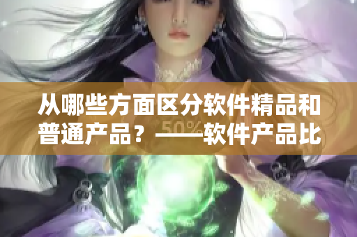 从哪些方面区分软件精品和普通产品？——软件产品比较分析