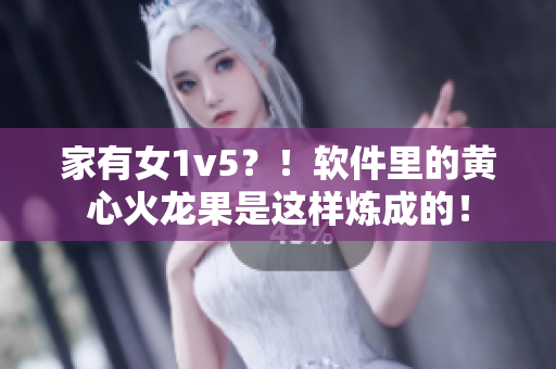 家有女1v5？！软件里的黄心火龙果是这样炼成的！