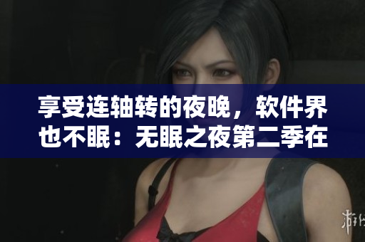 享受连轴转的夜晚，软件界也不眠：无眠之夜第二季在线观看指南！