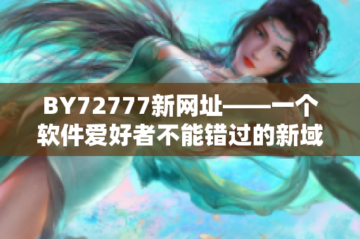 BY72777新网址——一个软件爱好者不能错过的新域名