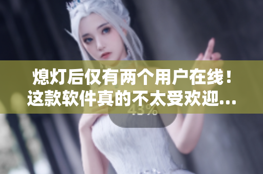 熄灯后仅有两个用户在线！这款软件真的不太受欢迎……