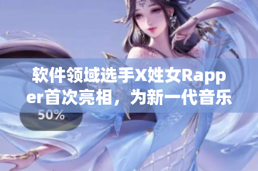 软件领域选手X姓女Rapper首次亮相，为新一代音乐创作注入创新理念