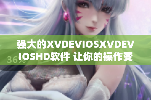 强大的XVDEVIOSXVDEVIOSHD软件 让你的操作变得更加高效易用