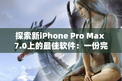 探索新iPhone Pro Max 7.0上的最佳软件：一份完整的指南