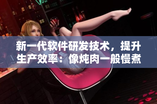 新一代软件研发技术，提升生产效率：像炖肉一般慢煮，即将呈现完美之味