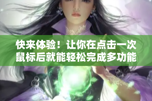 快来体验！让你在点击一次鼠标后就能轻松完成多功能操作的软件
