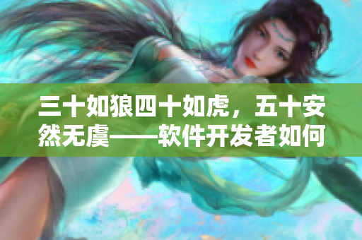 三十如狼四十如虎，五十安然无虞——软件开发者如何突破年龄限制？