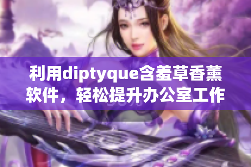 利用diptyque含羞草香薰软件，轻松提升办公室工作效率