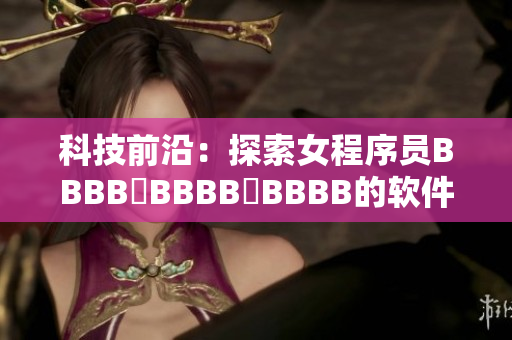 科技前沿：探索女程序员BBBB槡BBBB槡BBBB的软件开发之路
