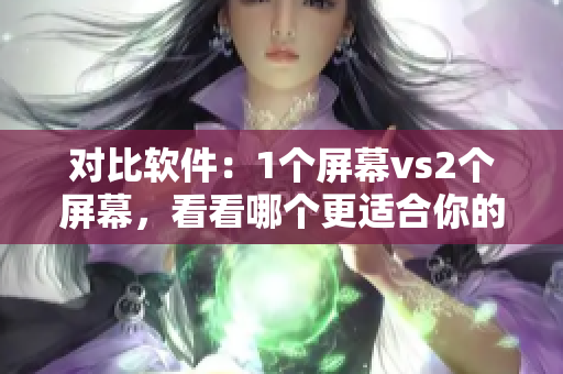 对比软件：1个屏幕vs2个屏幕，看看哪个更适合你的工作习惯