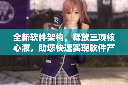 全新软件架构，释放三项核心液，助您快速实现软件产业升级