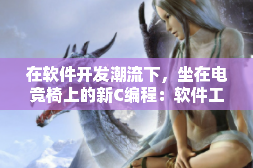 在软件开发潮流下，坐在电竞椅上的新C编程：软件工程的创新与实践