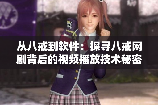 从八戒到软件：探寻八戒网剧背后的视频播放技术秘密