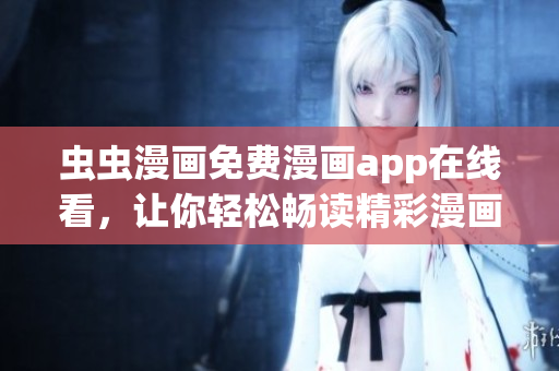 虫虫漫画免费漫画app在线看，让你轻松畅读精彩漫画