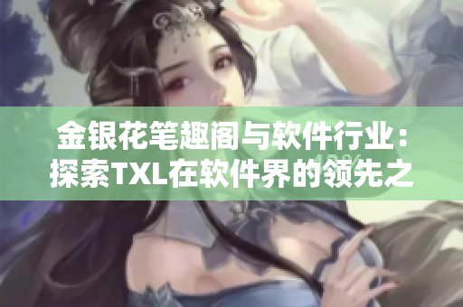 金银花笔趣阁与软件行业：探索TXL在软件界的领先之路