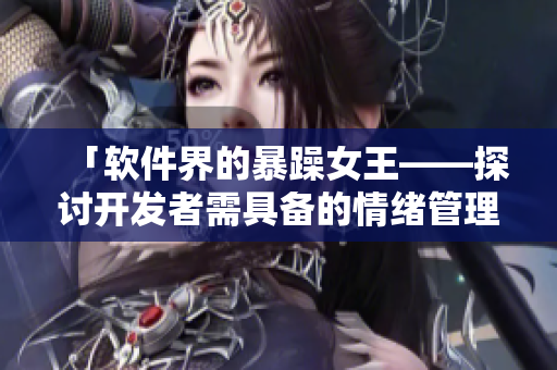 「软件界的暴躁女王——探讨开发者需具备的情绪管理技能」